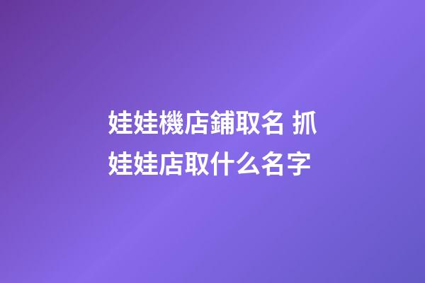 娃娃機店鋪取名 抓娃娃店取什么名字-第1張-店鋪起名-玄機派